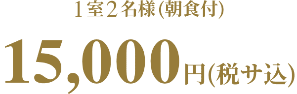 1室2名様（朝食付）15,000円（税サ込）