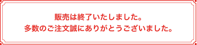 販売は終了いたしました。多数のご注文誠にありがとうございました。